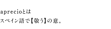 aprecioとはスペイン語で【敬う】の意。