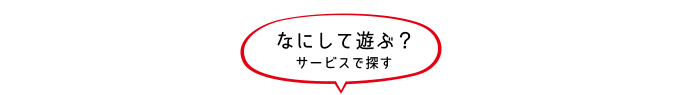 なにして遊ぶ？サービスで探す